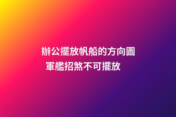 辦公擺放帆船的方向圖  軍艦招煞不可擺放